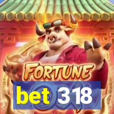 bet 318